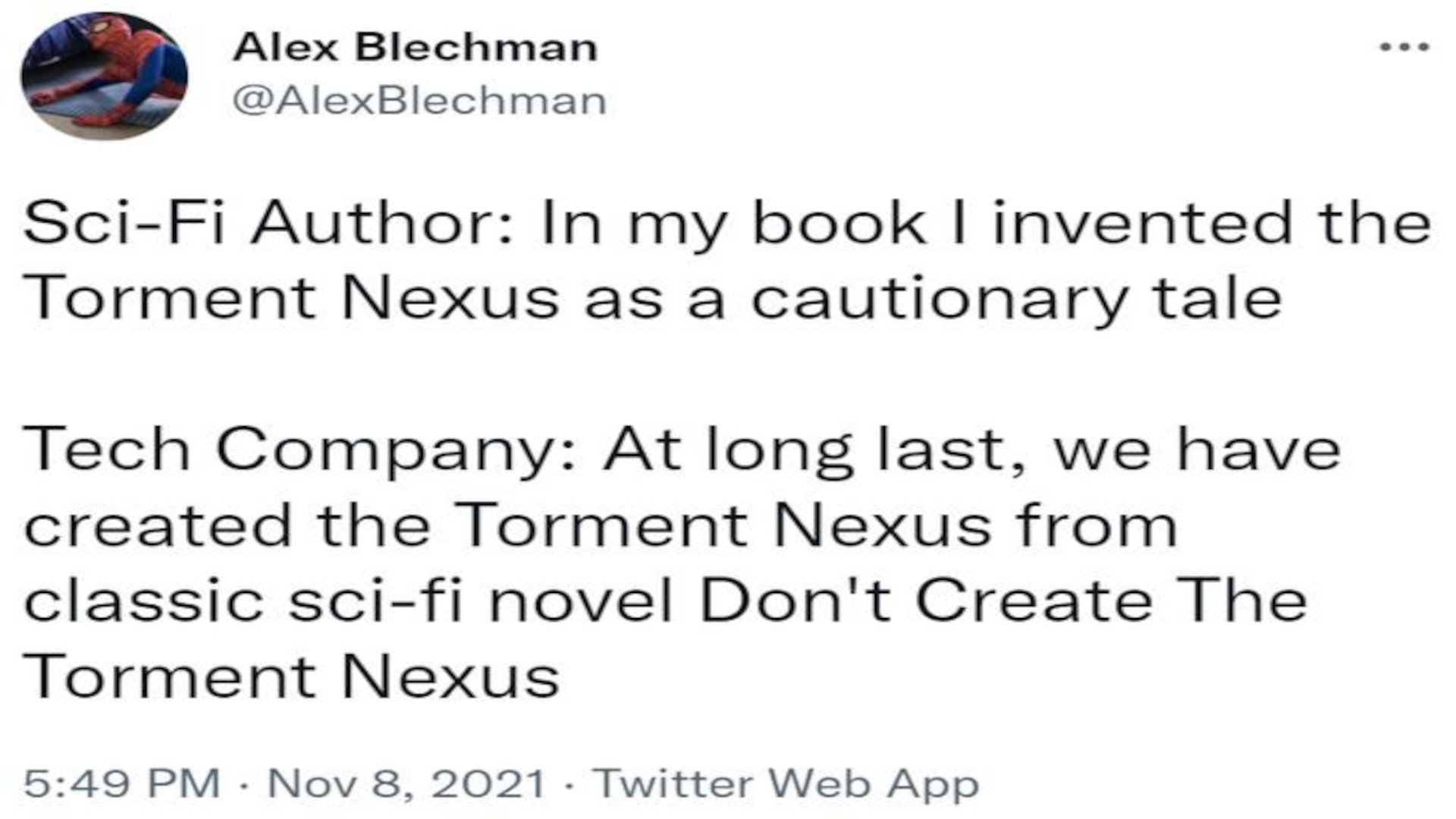 Science-Fiction-Autor: In meinem Buch habe ich den Torment Nexus als warnende Geschichte erfunden. Tech Company: Letztendlich haben wir den Torment Nexus aus dem klassischen Sci-Fi-Roman Don't Create The Torment Nexus erschaffen